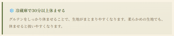 冷蔵庫で30分以上休ませる グルテンをしっかり休ませることで、生地がまとまりやすくなります。